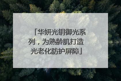 华妍光钥御光系列，为熟龄肌打造光老化防护屏障